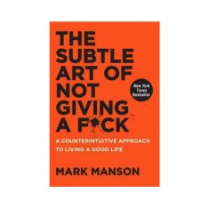 The Subtle Art of Not Giving a F*ck: A Counterintuitive Approach to Living a Good Life